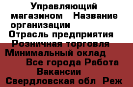 Управляющий магазином › Название организации ­ ProffLine › Отрасль предприятия ­ Розничная торговля › Минимальный оклад ­ 35 000 - Все города Работа » Вакансии   . Свердловская обл.,Реж г.